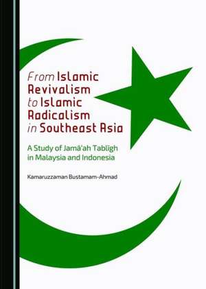 From Islamic Revivalism to Islamic Radicalism in Southeast Asia: A Study of Jamaaah Tablagh in Malaysia and Indonesia de Kamaruzzaman Bustamam-Ahmad