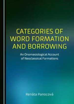 Categories of Word Formation and Borrowing: An Onomasiological Account of Neoclassical Formations de Renata Panocova