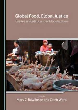 Global Food, Global Justice: Essays on Eating Under Globalization de Mary C. Rawlinson