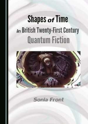 Shapes of Time in British Twenty-First Century Quantum Fiction de Sonia Front