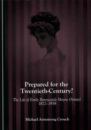 Prepared for the Twentieth-Century? the Life of Emily Bonnycastle Mayne (Aimee) 1872-1958 de Michael Armstrong Crouch