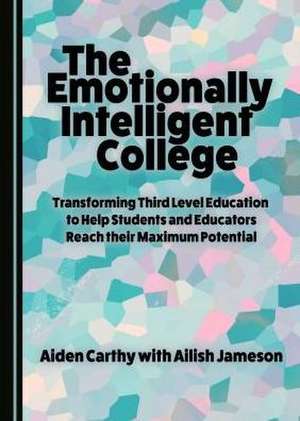 The Emotionally Intelligent College: Transforming Third Level Education to Help Students and Educators Reach Their Maximum Potential de Aiden Carthy with Ailish Jameson