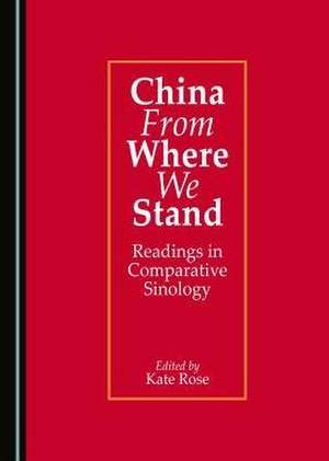 China from Where We Stand: Readings in Comparative Sinology de Kate Rose