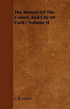 The History of the County and City of Cork - Volume II de C. B. Gibson