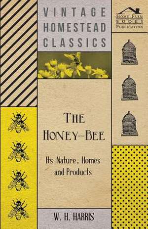 The Honey-Bee - Its Nature, Homes and Products de W. H. Harris