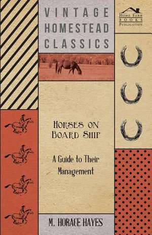 Horses on Board Ship - A Guide to Their Management de M. Horace Hayes