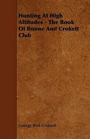 Hunting at High Altitudes - The Book of Boone and Crokett Club de George Bird Grinnell