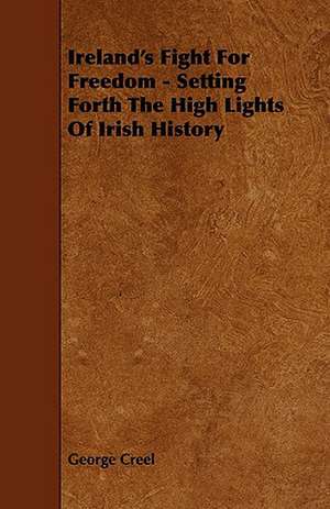 Ireland's Fight for Freedom - Setting Forth the High Lights of Irish History de George Creel