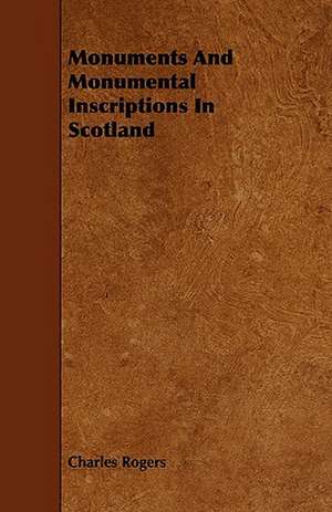 Monuments and Monumental Inscriptions in Scotland de Charles Rogers