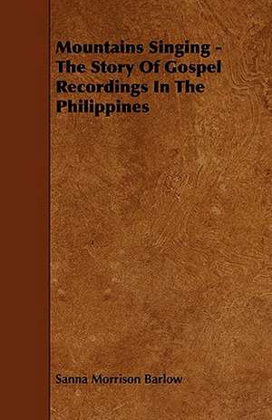 Mountains Singing - The Story of Gospel Recordings in the Philippines de Sanna Morrison Barlow