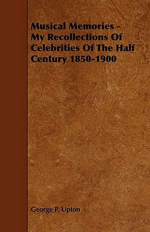 Musical Memories - My Recollections of Celebrities of the Half Century 1850-1900 de George P. Upton