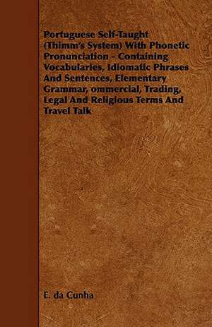 Portuguese Self-Taught (Thimm's System) with Phonetic Pronunciation - Containing Vocabularies, Idiomatic Phrases and Sentences, Elementary Grammar, Om de E. Da Cunha