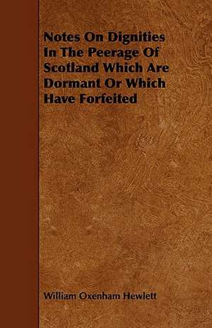 Notes on Dignities in the Peerage of Scotland Which Are Dormant or Which Have Forfeited de William Oxenham Hewlett