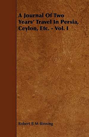 A Journal of Two Years' Travel in Persia, Ceylon, Etc. - Vol. I de Robert B. M. Binning