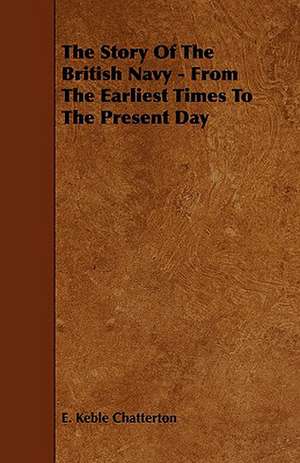 The Story of the British Navy - From the Earliest Times to the Present Day de E. Keble Chatterton