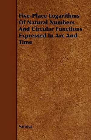 Five-Place Logarithms of Natural Numbers and Circular Functions Expressed in ARC and Time de Various