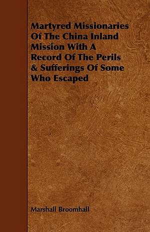 Martyred Missionaries of the China Inland Mission with a Record of the Perils & Sufferings of Some Who Escaped de Marshall Broomhall