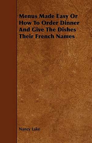 Menus Made Easy or How to Order Dinner and Give the Dishes Their French Names de Nancy Lake