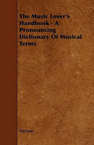 The Music Lover's Handbook - A Pronouncing Dictionary of Musical Terms de Various