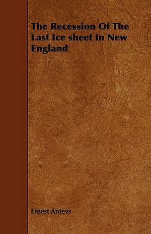 The Recession of the Last Ice Sheet in New England de Ernest Antevs