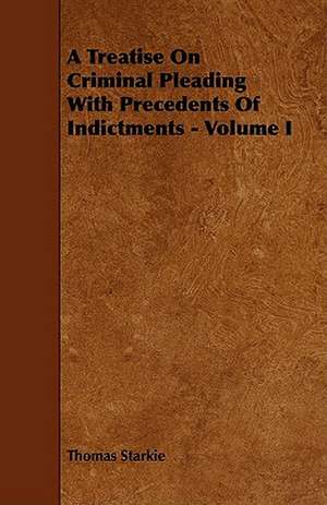 A Treatise on Criminal Pleading with Precedents of Indictments - Volume I de Thomas Starkie