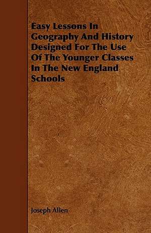 Easy Lessons in Geography and History Designed for the Use of the Younger Classes in the New England Schools de Joseph Allen