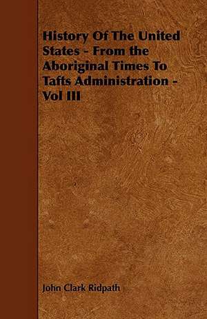 History Of The United States - From the Aboriginal Times To Tafts Administration - Vol III de John Clark Ridpath