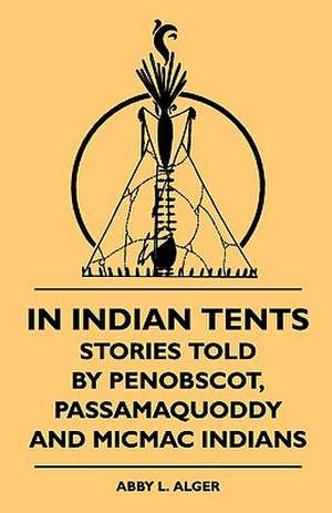 In Indian Tents - Stories Told by Penobscot, Passamaquoddy and Micmac Indians de Abby L. Alger