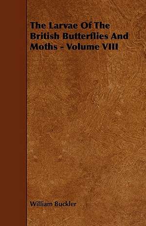 The Larvae of the British Butterflies and Moths - Volume VIII de William Buckler