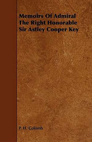 Memoirs of Admiral the Right Honorable Sir Astley Cooper Key de P. H. Colomb