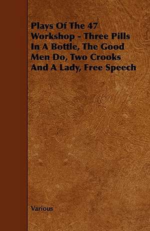 Plays of the 47 Workshop - Three Pills in a Bottle, the Good Men Do, Two Crooks and a Lady, Free Speech de Various