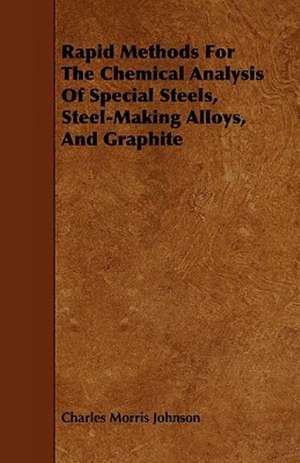 Rapid Methods for the Chemical Analysis of Special Steels, Steel-Making Alloys, and Graphite de Charles Morris Johnson