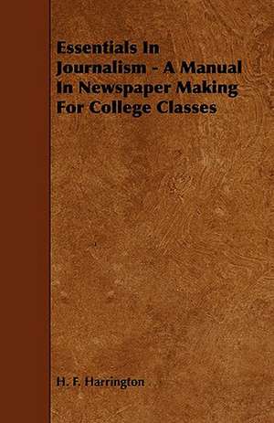 Essentials in Journalism - A Manual in Newspaper Making for College Classes de H. F. Harrington