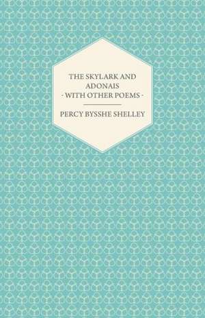 The Skylark and Adonais - With Other Poems de Percy Bysshe Shelley