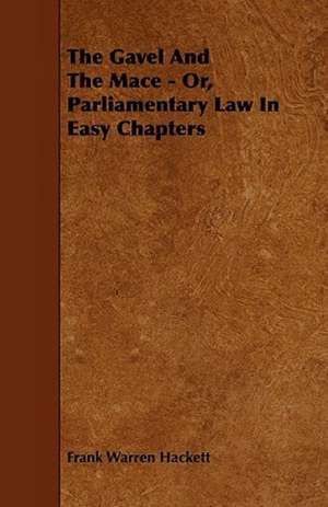 The Gavel and the Mace - Or, Parliamentary Law in Easy Chapters de Frank Warren Hackett