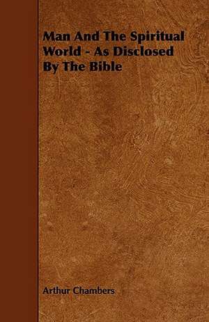 Man And The Spiritual World - As Disclosed By The Bible de Arthur Chambers