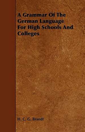 A Grammar of the German Language for High Schools and Colleges de H. C. G. Brandt