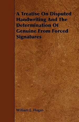 A Treatise on Disputed Handwriting and the Determination of Genuine from Forced Signatures de William E. Hagan