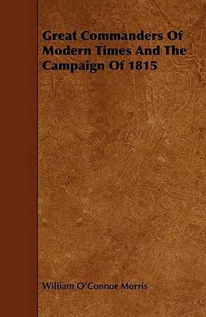 Great Commanders of Modern Times and the Campaign of 1815 de William O'Connor Morris