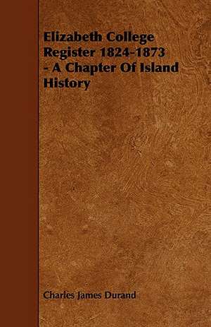 Elizabeth College Register 1824-1873 - A Chapter of Island History de Charles James Durand