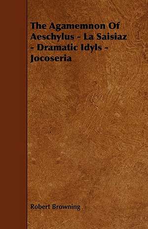 The Agamemnon of Aeschylus - La Saisiaz - Dramatic Idyls - Jocoseria de Robert Browning