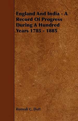 England and India - A Record of Progress During a Hundred Years 1785 - 1885 de Romesh C. Dutt