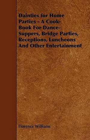 Dainties for Home Parties - A Cook-Book for Dance-Suppers, Bridge Parties, Receptions, Luncheons and Other Entertainment de Florence Williams