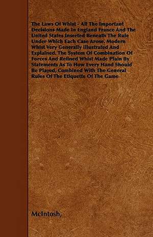 The Laws of Whist - All the Important Decisions Made in England France and the United States Inserted Beneath the Rule Under Which Each Case Arose. Mo de Mcintosh