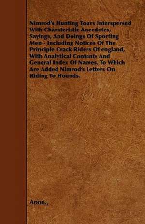 Nimrod's Hunting Tours Interspersed with Charateristic Anecdotes, Sayings, and Doings of Sporting Men - Including Notices of the Principle Crack Rider de Anon