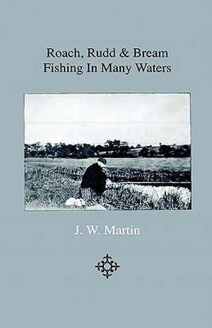 Roach, Rudd & Bream Fishing In Many Waters - Being A Practical Treatise On Angling With Float And Ledger In Still Water And Stream, Including A Few Remarks On Surface Fishing For Roach, Rudd And Dace de J. W. Martin