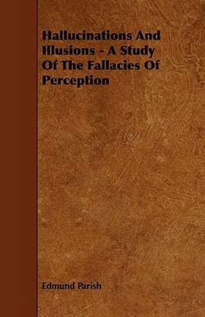 Hallucinations and Illusions - A Study of the Fallacies of Perception de Edmund Parish