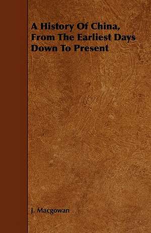 A History of China, from the Earliest Days Down to Present de J. Macgowan