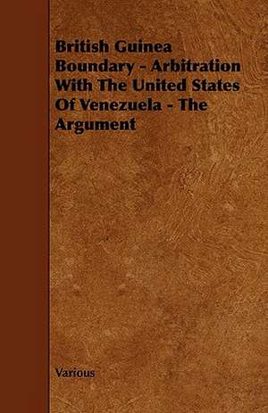 British Guinea Boundary - Arbitration with the United States of Venezuela - The Argument de Various