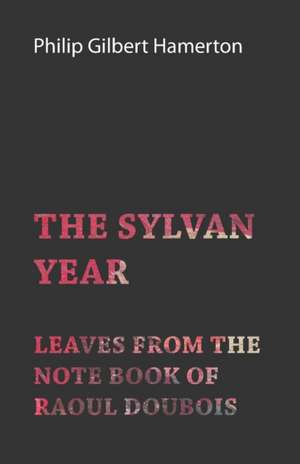 The Sylvan Year - Leaves from the Note Book of Raoul Doubois de Philip Gilbert Hamerton